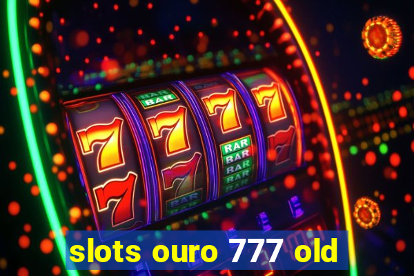 slots ouro 777 old